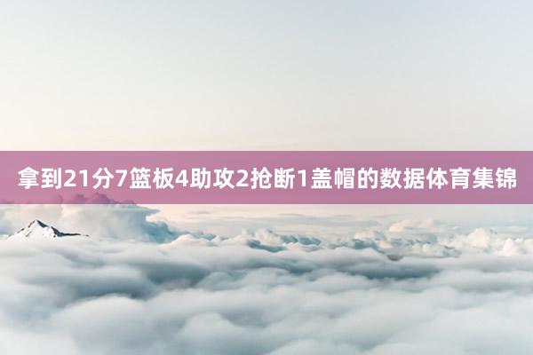 拿到21分7篮板4助攻2抢断1盖帽的数据体育集锦