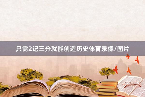 只需2记三分就能创造历史体育录像/图片