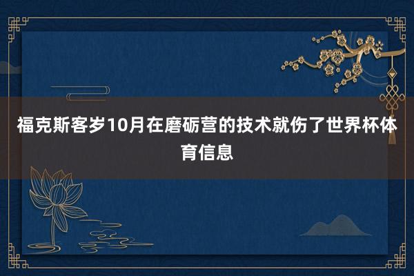 福克斯客岁10月在磨砺营的技术就伤了世界杯体育信息