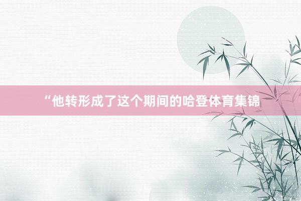 “他转形成了这个期间的哈登体育集锦