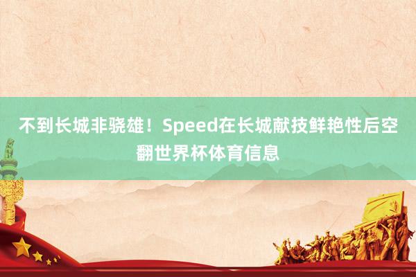 不到长城非骁雄！Speed在长城献技鲜艳性后空翻世界杯体育信息