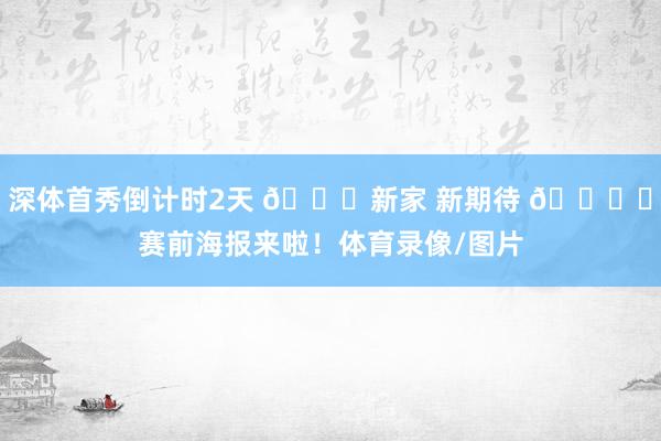深体首秀倒计时2天 😍新家 新期待 🗞️赛前海报来啦！体育录像/图片