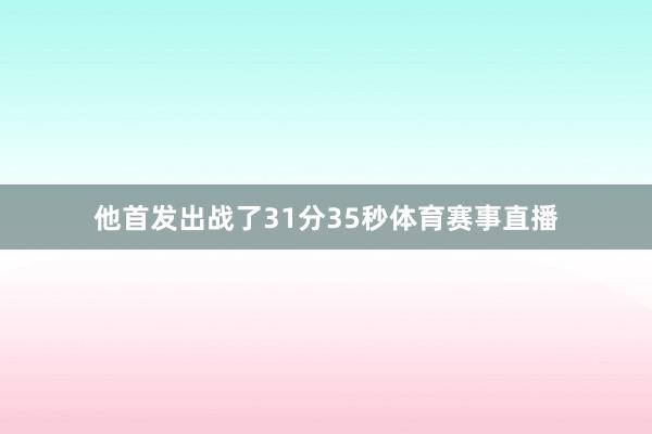 他首发出战了31分35秒体育赛事直播