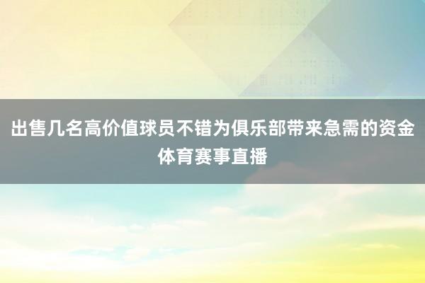 出售几名高价值球员不错为俱乐部带来急需的资金体育赛事直播