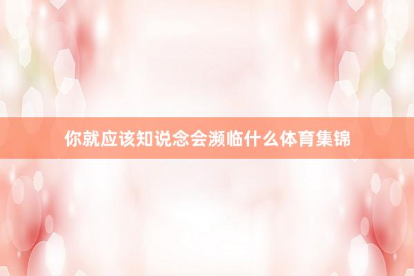 你就应该知说念会濒临什么体育集锦