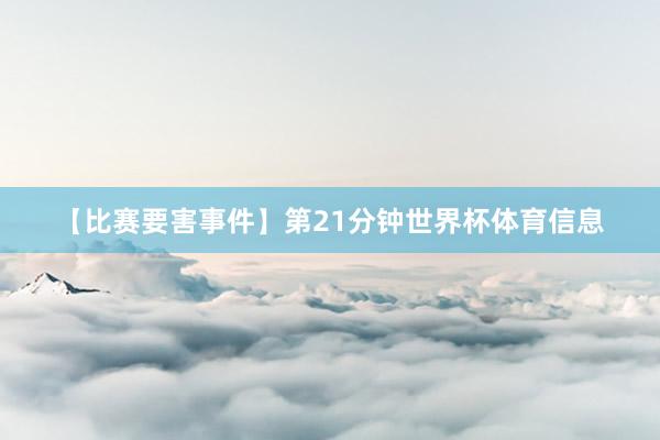 【比赛要害事件】第21分钟世界杯体育信息