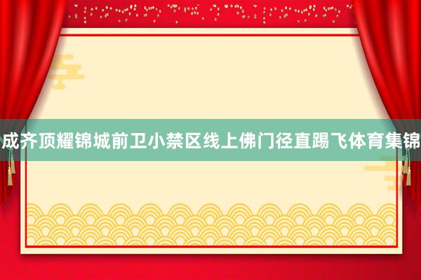 成齐顶耀锦城前卫小禁区线上佛门径直踢飞体育集锦