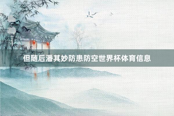 但随后潘其妙防患防空世界杯体育信息