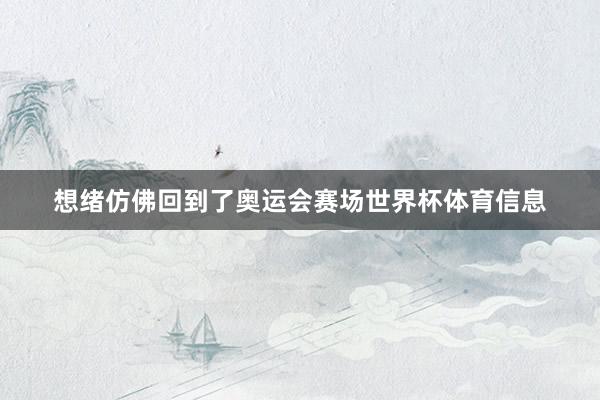 想绪仿佛回到了奥运会赛场世界杯体育信息