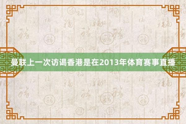 曼联上一次访谒香港是在2013年体育赛事直播