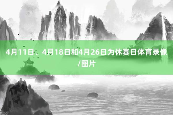4月11日、4月18日和4月26日为休赛日体育录像/图片