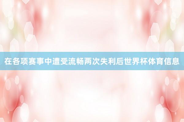在各项赛事中遭受流畅两次失利后世界杯体育信息
