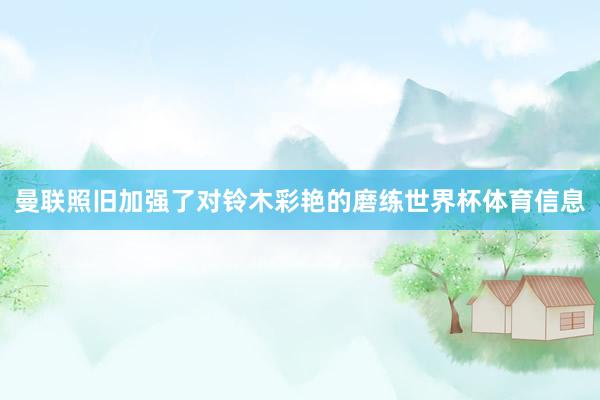 曼联照旧加强了对铃木彩艳的磨练世界杯体育信息