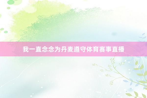 我一直念念为丹麦遵守体育赛事直播