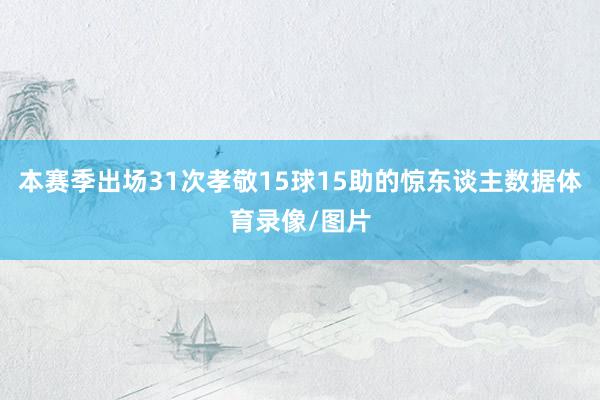 本赛季出场31次孝敬15球15助的惊东谈主数据体育录像/图片