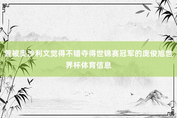 曾被奥沙利文觉得不错夺得世锦赛冠军的庞俊旭世界杯体育信息