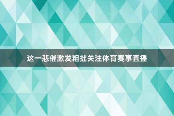 这一悲催激发粗拙关注体育赛事直播