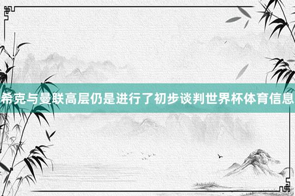 希克与曼联高层仍是进行了初步谈判世界杯体育信息