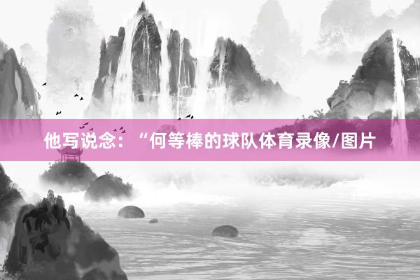 他写说念：“何等棒的球队体育录像/图片