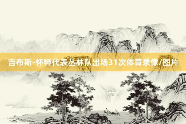 吉布斯-怀特代表丛林队出场31次体育录像/图片