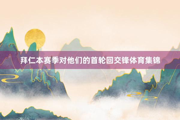 拜仁本赛季对他们的首轮回交锋体育集锦