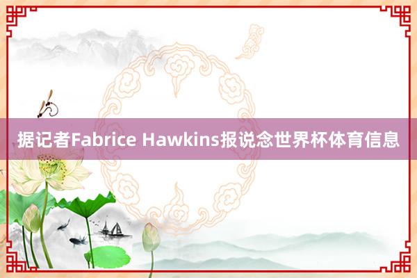 据记者Fabrice Hawkins报说念世界杯体育信息
