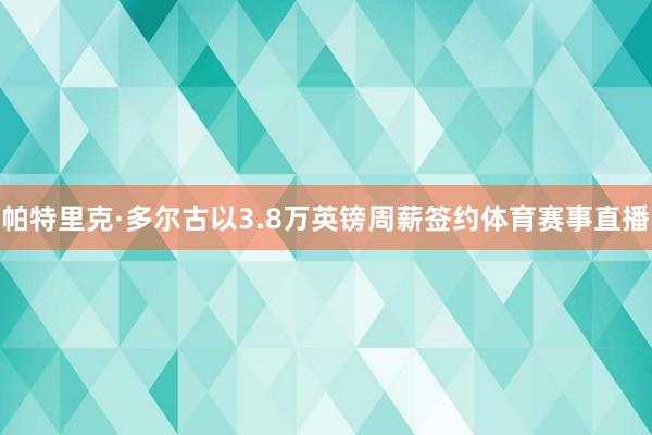 帕特里克·多尔古以3.8万英镑周薪签约体育赛事直播