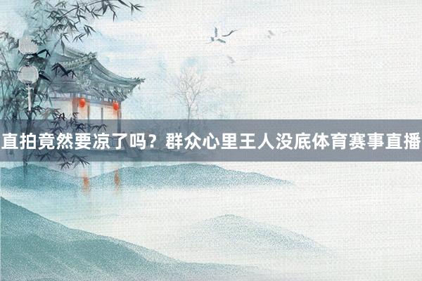 直拍竟然要凉了吗?群众心里王人没底体育赛事直播