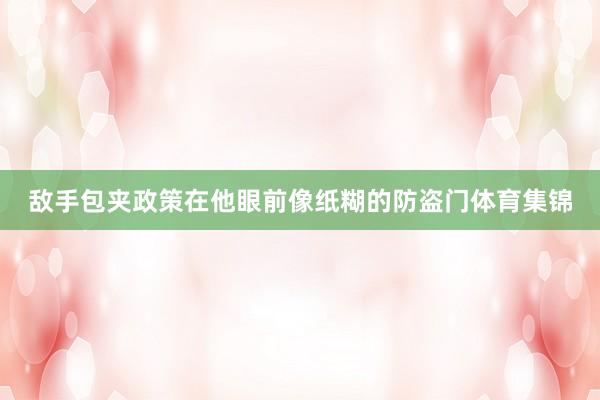 敌手包夹政策在他眼前像纸糊的防盗门体育集锦