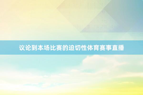 议论到本场比赛的迫切性体育赛事直播