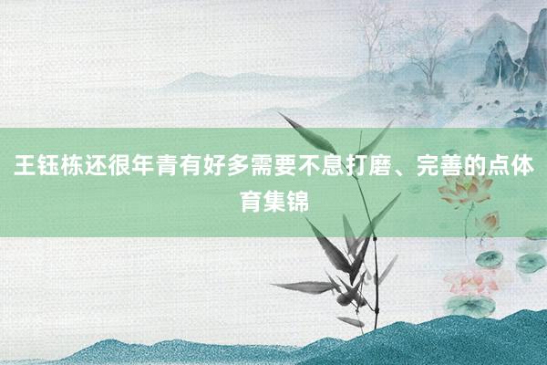 王钰栋还很年青有好多需要不息打磨、完善的点体育集锦
