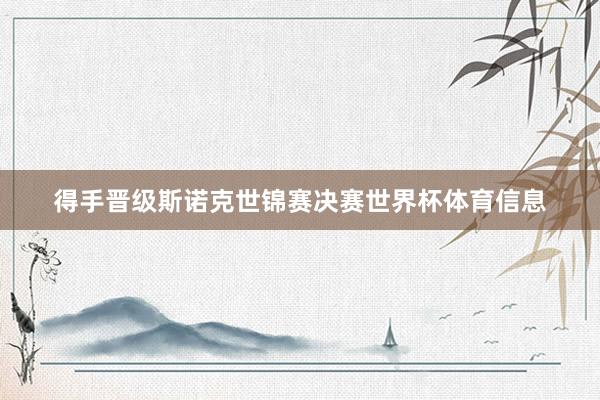 得手晋级斯诺克世锦赛决赛世界杯体育信息