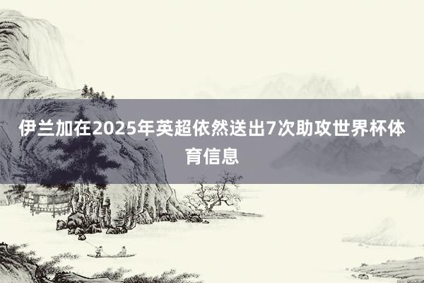 伊兰加在2025年英超依然送出7次助攻世界杯体育信息