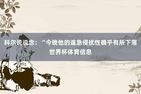 科尔说说念：“今晚他的遑急侵扰性确乎有所下落世界杯体育信息