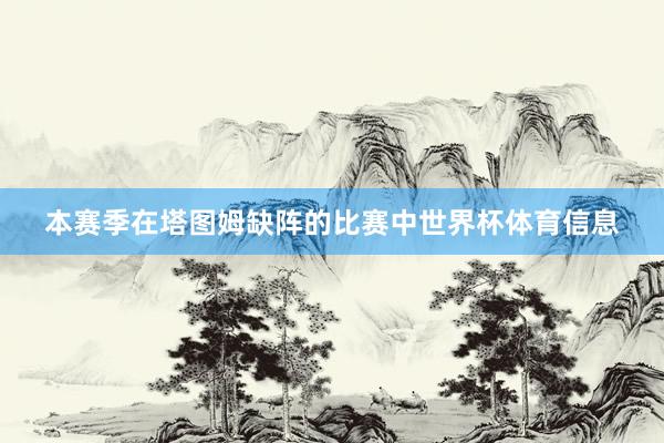 本赛季在塔图姆缺阵的比赛中世界杯体育信息