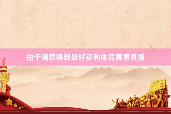 由于渴慕得到最好获利体育赛事直播