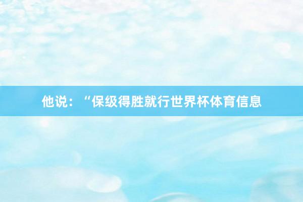 他说:“保级得胜就行世界杯体育信息