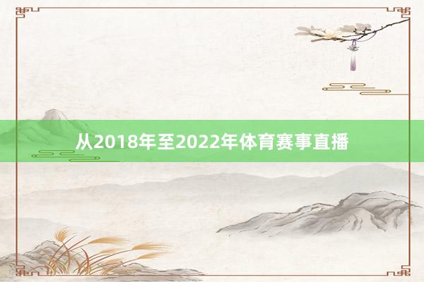 从2018年至2022年体育赛事直播