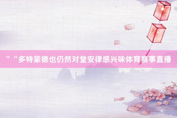 ”　　“多特蒙德也仍然对堂安律感兴味体育赛事直播