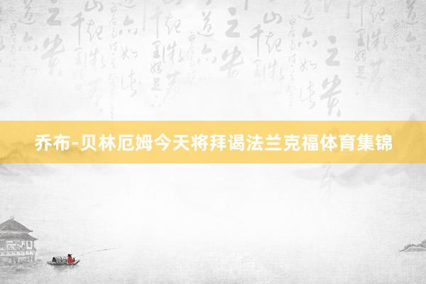 乔布-贝林厄姆今天将拜谒法兰克福体育集锦
