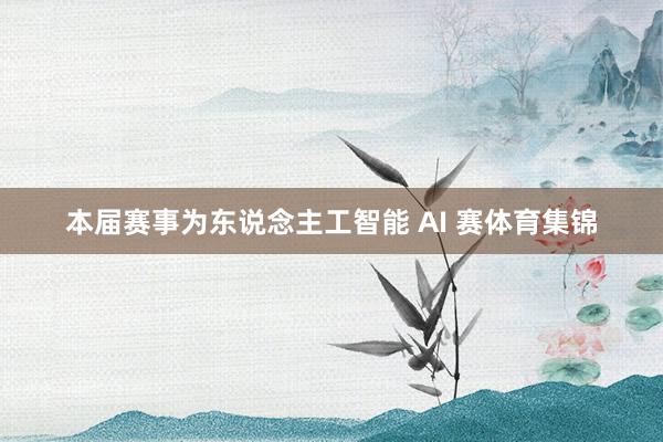 本届赛事为东说念主工智能 AI 赛体育集锦