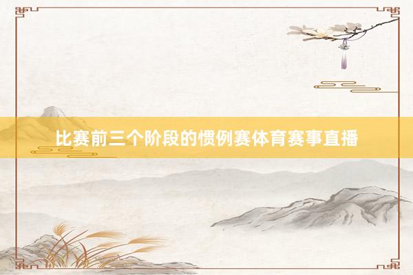 比赛前三个阶段的惯例赛体育赛事直播
