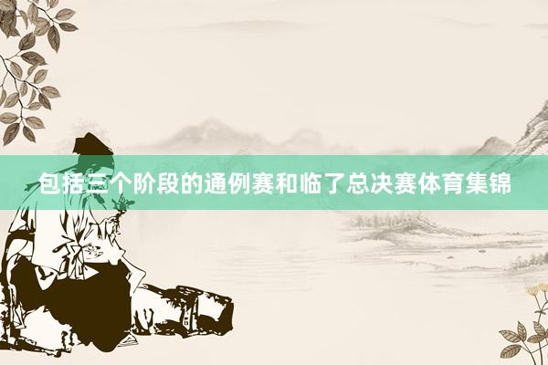 包括三个阶段的通例赛和临了总决赛体育集锦