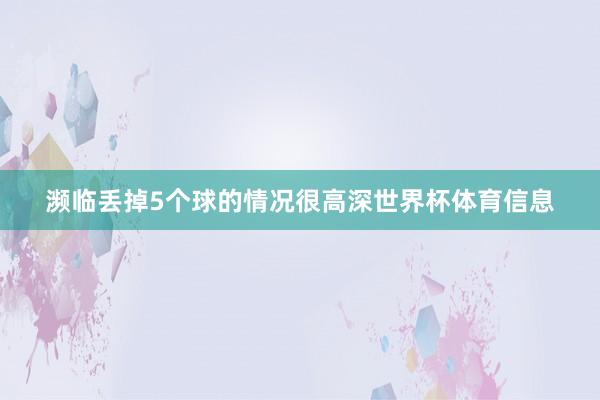 濒临丢掉5个球的情况很高深世界杯体育信息