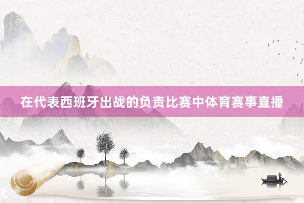 在代表西班牙出战的负责比赛中体育赛事直播
