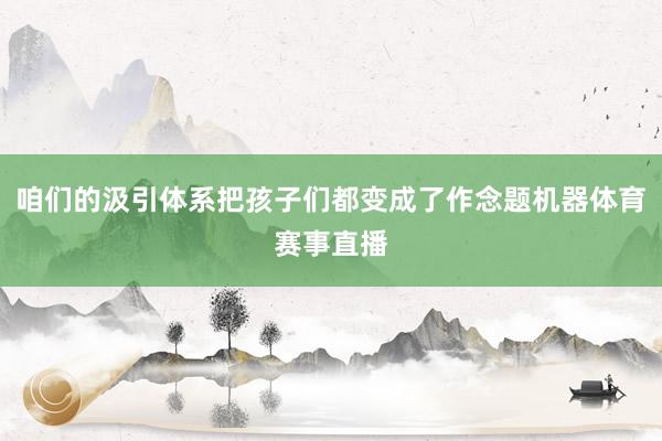 咱们的汲引体系把孩子们都变成了作念题机器体育赛事直播