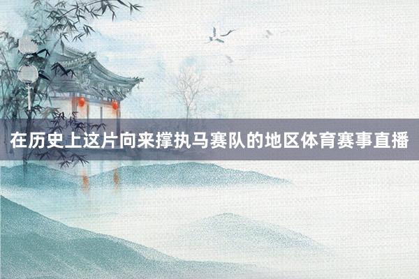 在历史上这片向来撑执马赛队的地区体育赛事直播