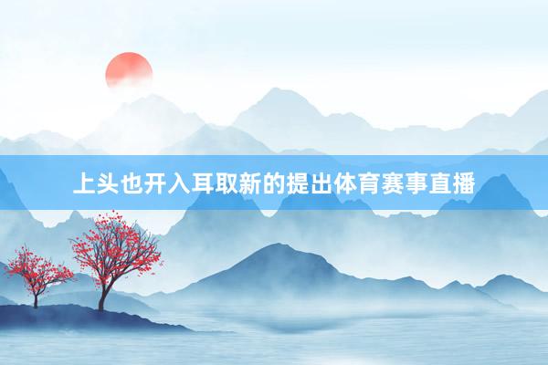 上头也开入耳取新的提出体育赛事直播