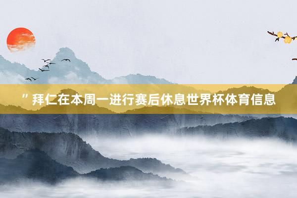 ”拜仁在本周一进行赛后休息世界杯体育信息