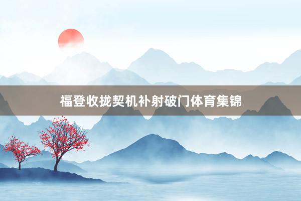 福登收拢契机补射破门体育集锦